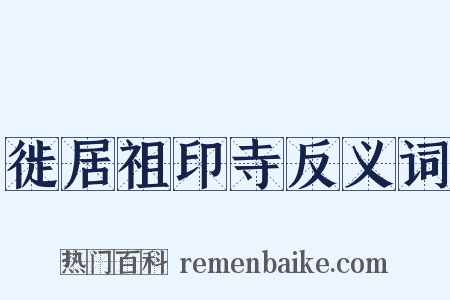 徙居祖印寺反义词是什么意思的图片
